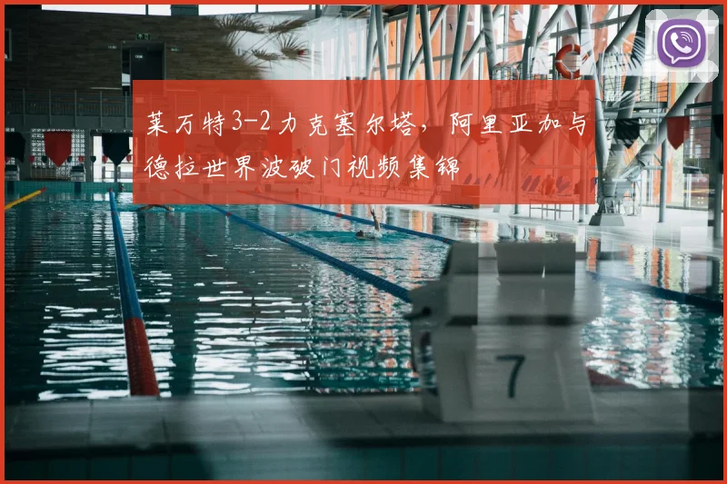 莱万特3-2力克塞尔塔，阿里亚加与德拉世界波破门视频集锦
