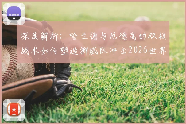 深度解析：哈兰德与厄德高的双核战术如何塑造挪威队冲击2026世界杯之路
